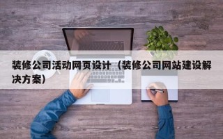 沁阳装修公司活动网页设计（装修公司网站建设解决方案）