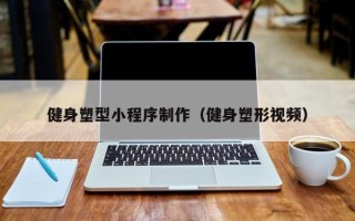 沁阳健身塑型小程序制作（健身塑形视频）