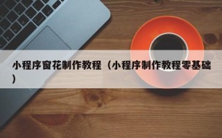 沁阳小程序窗花制作教程（小程序制作教程零基础）