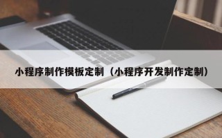 沁阳小程序制作模板定制（小程序开发制作定制）