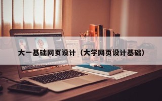 沁阳大一基础网页设计（大学网页设计基础）