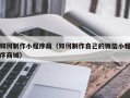 沁阳如何制作小程序商（如何制作自己的微信小程序商城）