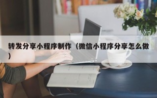 沁阳转发分享小程序制作（微信小程序分享怎么做）