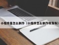 沁阳小程序是怎么制作（小程序怎么制作和发布）