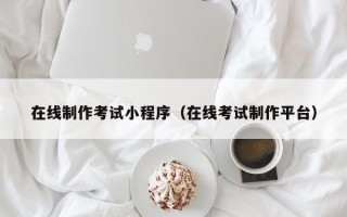 沁阳在线制作考试小程序（在线考试制作平台）